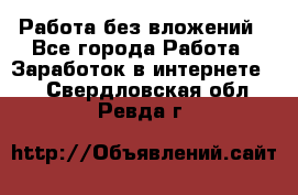 Работа без вложений - Все города Работа » Заработок в интернете   . Свердловская обл.,Ревда г.